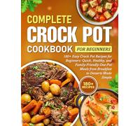 Complete Crock Pot Cookbook For Beginners: 180+ Easy Crock Pot Recipes for Beginners: Quick, Healthy, and Family-Friendly One-Pot Meals from Breakfast to Desserts Made Simple