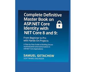 Complete Definitive Master Book on ASP.NET Core Identity with .NET Core 8 and 9: A Step-by-Step Guide to Building Secure Authentication and Authorization in ASP.NET Core Applications