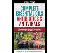 Complete Essential Oil Antibiotics & Antivirals: Most Powerful Resource Available for Overcoming Ailments with 100s of Aromatherapy Recipes, Home Remedies & Research References