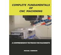 Complete Fundamentals of CNC Machining: A Comprehensive Textbook for Machinists