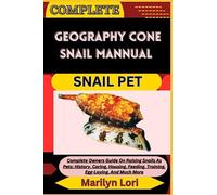 COMPLETE GEOGRAPHY CONE SNAIL MANNUAL SNAIL PET: Complete Owners Guide On Raising Snails As Pets: History, Caring, Housing, Feeding, Training, Egg-Laying, And Much More