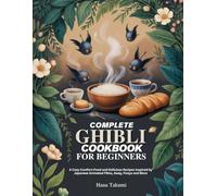 COMPLETE GHIBLI COOKBOOK FOR BEGINNERS: A Cozy Comfort-Food and Delicious Recipes Inspired by Japanese Animated Films, Away, Ponyo and More.