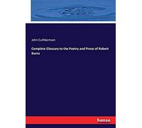 Complete Glossary To The Poetry And Prose Of Robert Burns