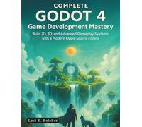 Complete Godot 4 Game Development Mastery: Build 2D, 3D, and Advanced Gameplay Systems with a Modern Open-Source Engine