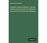 Complete Graded Arithmetic, Oral and Written, Upon the Inductive Method of Instruction for Schools and Academies
