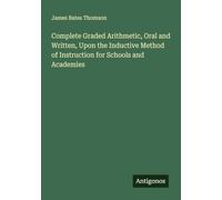Complete Graded Arithmetic, Oral and Written, Upon the Inductive Method of Instruction for Schools and Academies