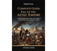 Complete Guide: Fall of the Aztec Empire: A Historical Narrative of the 1521 Siege of Tenochtitlan and the Spanish Conquest