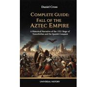 Complete Guide: Fall of the Aztec Empire: A Historical Narrative of the 1521 Siege of Tenochtitlan and the Spanish Conquest
