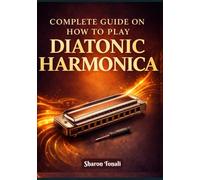 Complete Guide on How to Play Diatonic Harmonica: An Easy-to-Follow Method with Exercises, Songs, and Step-by-Step Lessons