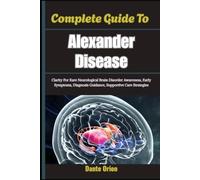 Complete Guide To Alexander Disease: Clarity For Rare Neurological Brain Disorder Awareness, Early Symptoms, Diagnosis Guidance, Supportive Care Strategies