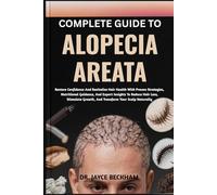 COMPLETE GUIDE TO ALOPECIA AREATA: Restore Confidence And Revitalize Hair Health With Proven Strategies, Nutritional Guidance, And Expert Insights To ... Growth, And Transform Your Scalp Naturally
