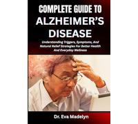 COMPLETE GUIDE TO ALZHEIMER’S DISEASE: Understanding Memory Loss, Recognizing Early Signs, And Providing Effective Care Strategies For Patients And Families