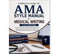 Complete Guide to AMA Style Manual for Medical Writing 11th Edition: A Practical Guide to Medical Writing, Citations, Manuscript Preparation, Research ... Ethics, Editing, and Publication Standards