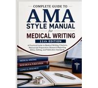 Complete Guide to AMA Style Manual for Medical Writing 11th Edition: A Practical Guide to Medical Writing, Citations, Manuscript Preparation, Research ... Ethics, Editing, and Publication Standards