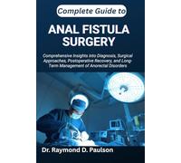 COMPLETE GUIDE TO ANAL FISTULA SURGERY: Comprehensive Insights into Diagnosis, Surgical Approaches, Postoperative Recovery, and Long-Term Management of Anorectal Disorders