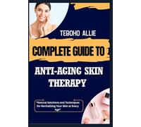 COMPLETE GUIDE TO ANTI-AGING SKIN THERAPY: "Natural Solutions and Techniques for Revitalizing Your Skin at Every Age"