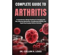 COMPLETE GUIDE TO ARTHRITIS: A Comprehensive Lifestyle Roadmap For Managing Joint Pain, Reducing Inflammation, Strengthening Mobility, And Supporting Everyday Wellness Naturally