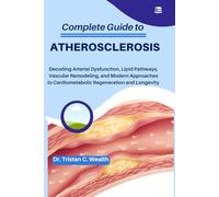 COMPLETE GUIDE TO ATHEROSCLEROSIS: Decoding Arterial Dysfunction, Lipid Pathways, Vascular Remodeling, and Modern Approaches to Cardiometabolic Regeneration and Longevity