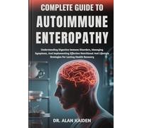 COMPLETE GUIDE TO AUTOIMMUNE ENTEROPATHY: Understanding Digestive Immune Disorders, Managing Symptoms, And Implementing Effective Nutritional And Lifestyle Strategies For Lasting Health Recovery