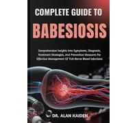 COMPLETE GUIDE TO BABESIOSIS: Comprehensive Insights Into Symptoms, Diagnosis, Treatment Strategies, And Preventive Measures For Effective Management Of Tick-Borne Blood Infections