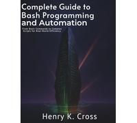 Complete Guide to Bash Programming and Automation: From Basic Commands to Complex Scripts for Real-World Efficiency
