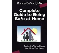 Complete Guide to Being Safe at Home: Protecting You and Yours in and from Your Home
