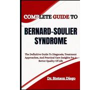 COMPLETE GUIDE TO BERNARD-SOULIER SYNDROME: The Definitive Guide To Diagnosis, Treatment Approaches, And Practical Care Insights For A Better Quality Of Life