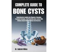 COMPLETE GUIDE TO BONE CYSTS: Comprehensive Insights Into Diagnosis, Managing, Treatment Strategies, And Preventing Bone Lesions With Evidence-Based Clinical Guidance And Recovery