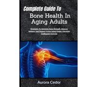 Complete Guide To Bone Health In Aging Adults: Strategies To Maintain Bone Strength, Improve Balance, And Support Active Aging Proper Nutrition And Regular Exercise