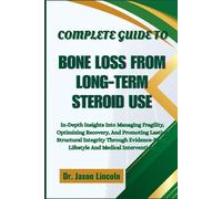 COMPLETE GUIDE TO BONE LOSS FROM LONG-TERM STEROID USE: In-Depth Insights Into Managing Fragility, Optimizing Recovery, And Promoting Lasting ... Lifestyle And Medical Interventions