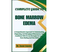 COMPLETE GUIDE TO BONE MARROW EDEMA: A Comprehensive Approach To Understanding, Diagnosing, And Managing Inflammatory Joint Conditions With Proven Strategies For Long-Term Healing And Pain Relief