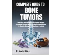 COMPLETE GUIDE TO BONE TUMORS: An In-Depth Reference Exploring Pathology, Imaging Techniques, Treatment Modalities, And Practical Guidance For Students, Clinicians, And Healthcare Providers