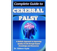 Complete Guide to Cerebral Palsy: A Holistic Approach to Improving Quality of Life through Expert Knowledge and Resources