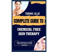 COMPLETE GUIDE TO CHEMICAL FREE SKIN THERAPY: Natural Solutions For Healthy, Radiant Skin Without Harmful Chemicals