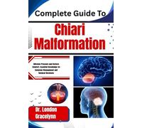 Complete Guide To Chiari Malformation: Alleviate Pressure and Restore Comfort: Essential Knowledge for Symptom Management and Surgical Decisions