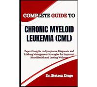 COMPLETE GUIDE TO CHRONIC MYELOID LEUKEMIA (CML): Expert Insights on Symptoms, Diagnosis, and Lifelong Management Strategies for Improved Blood Health and Lasting Wellness