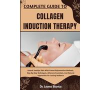COMPLETE GUIDE TO COLLAGEN INDUCTION THERAPY: Unlock Youthful Skin With Proven Rejuvenation Methods, Step-By-Step Techniques, Aftercare Essentials, And Natural Approaches For Lasting Radiance