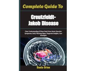 Complete Guide To Creutzfeldt-Jakob Disease: Clear Understanding Of Rare Fatal Prion Brain Disorder: Symptoms, Early Warning Signs, Diagnosis Insights, Care Strategies