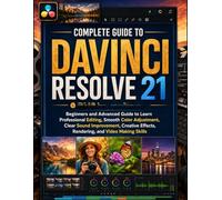 Complete Guide to DaVinci Resolve 21: Beginners and Advanced Guide to Learn Professional Editing, Smooth Color Adjustment, Clear Sound Improvement, Creative Effects, Rendering, and Video Making Skills