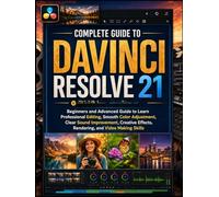 Complete Guide to DaVinci Resolve 21: Beginners and Advanced Guide to Learn Professional Editing, Smooth Color Adjustment, Clear Sound Improvement, Creative Effects, Rendering, and Video Making Skills