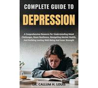 COMPLETE GUIDE TO DEPRESSION: A Comprehensive Resource For Understanding Mood Challenges, Boost Resilience, Navigating Mental Health, And Building Lasting Well-Being And Inner Strength