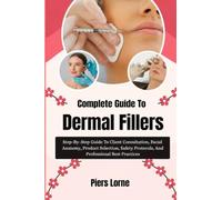 Complete Guide To Dermal Fillers: Step-By-Step Guide To Client Consultation, Facial Anatomy, Product Selection, Safety Protocols, And Professional Best Practices