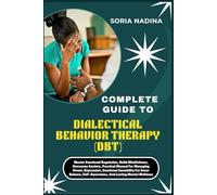 COMPLETE GUIDE TO DIALECTICAL BEHAVIOR THERAPY (DBT): Master Emotional Regulation, Build Mindfulness, Overcome Anxiety, Practical Manual For Managing ... Self-Awareness, And Lasting Mental Wellness