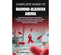 COMPLETE GUIDE TO DIAMOND-BLACKFAN ANEMIA: Comprehensive Resource On Rare Blood Disorders, Bone Marrow Failure Syndromes, Red Cell Production, Supportive Therapies, And Advances In Hematology