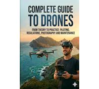 Complete guide to drone: From theory to pratice piloting, regulations, photography and maintenance