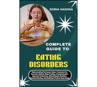 COMPLETE GUIDE TO EATING DISORDERS: Understanding The Causes, Types, Treatments For Anorexia, Bulimia, Binge Feeding, A Comprehensive Approach To ... Healing, And Building A Positive Body Image