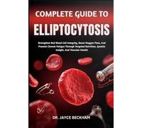 COMPLETE GUIDE TO ELLIPTOCYTOSIS: Strengthen Red Blood Cell Integrity, Boost Oxygen Flow, And Prevent Chronic Fatigue Through Targeted Nutrition, Genetic Insight, And Vascular Health