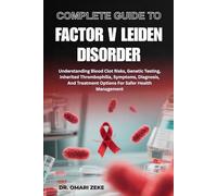 COMPLETE GUIDE TO FACTOR V LEIDEN DISORDER: Understanding Blood Clot Risks, Genetic Testing, Inherited Thrombophilia, Symptoms, Diagnosis, And Treatment Options For Safer Health Management