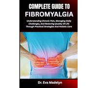 COMPLETE GUIDE TO FIBROMYALGIA: Understanding Chronic Pain, Managing Daily Challenges, And Restoring Quality Of Life Through Practical Strategies And Holistic Care
