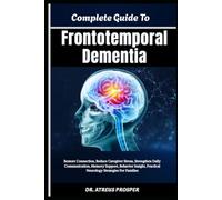 Complete Guide To Frontotemporal Dementia: Restore Connection, Reduce Caregiver Stress, Strengthen Daily Communication, Memory Support, Behavior Insight, Practical Neurology Strategies For Families